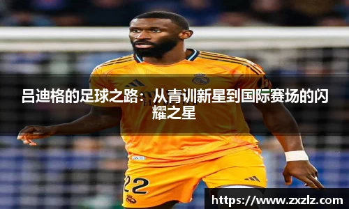 吕迪格的足球之路：从青训新星到国际赛场的闪耀之星