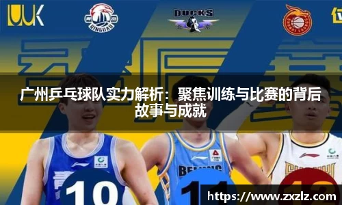 广州乒乓球队实力解析：聚焦训练与比赛的背后故事与成就
